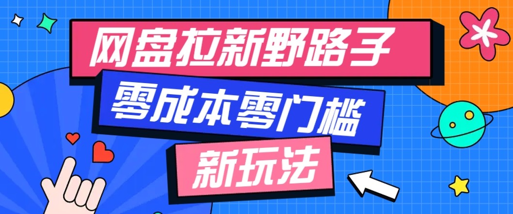 网盘拉新野路子玩法，零成本零门槛多种变现方式，轻松月入万元【保姆级教程】-韬哥副业项目资源网