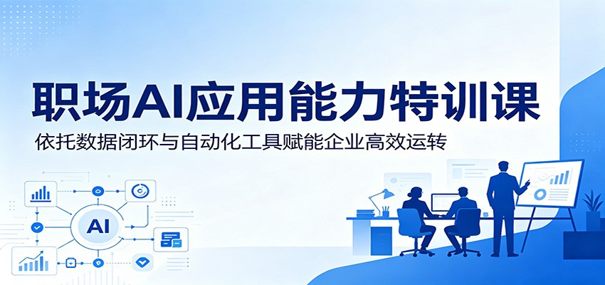 职场AI应用能力特训课：依托数据闭环与自动化工具赋能企业高效运转-韬哥副业项目资源网