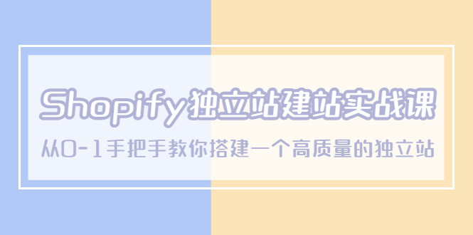 （5478期）Shopify独立站/建站实战课，从0-1手把手教你搭建一个高质量的独立站-韬哥副业项目资源网