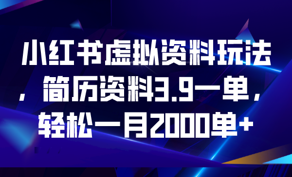 （6687期）小红书虚拟资料玩法，简历资料3.9一单，轻松一月2000单+-韬哥副业项目资源网