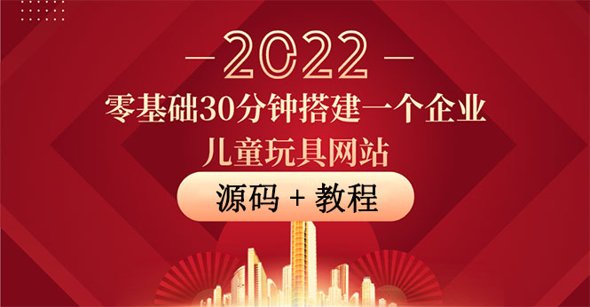 （3656期）零基础30分钟搭建一个企业儿童玩具网站：助力传统企业开拓线上销售(附源码)-韬哥副业项目资源网