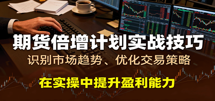 期货倍增计划实战技巧：识别市场趋势、优化交易策略，在实操中提升盈利能力-韬哥副业项目资源网