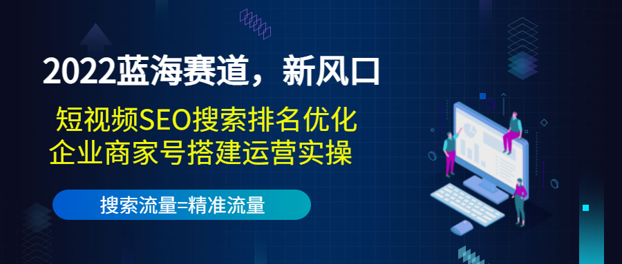 （3307期）2022蓝海赛道，新风口：短视频SEO搜索排名优化+企业商家号搭建运营实操-韬哥副业项目资源网