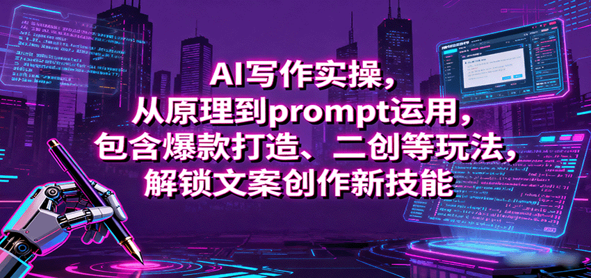 AI写作实操，从原理到prompt运用，包含爆款打造、二创等玩法，解锁文案创作新技能-韬哥副业项目资源网