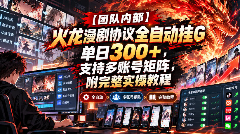 【团队内部】火龙漫剧协议全自动挂G，单日300+，支持多账号矩阵，附完整实操教程【揭秘】-韬哥副业项目资源网