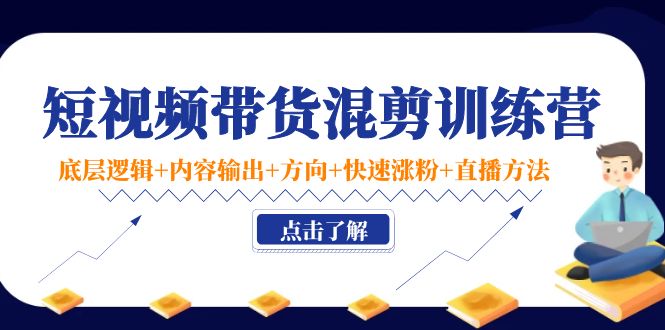 （4144期）短视频带货混剪训练营：底层逻辑+内容输出+方向+快速涨粉+直播方法！-韬哥副业项目资源网