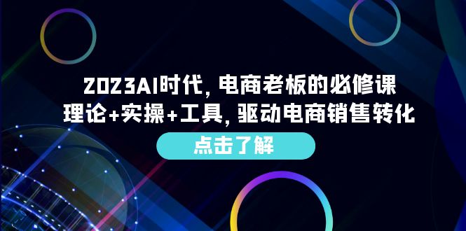 （6443期）2023AI·时代，电商老板的必修课，理论+实操+工具，驱动电商销售转化-韬哥副业项目资源网