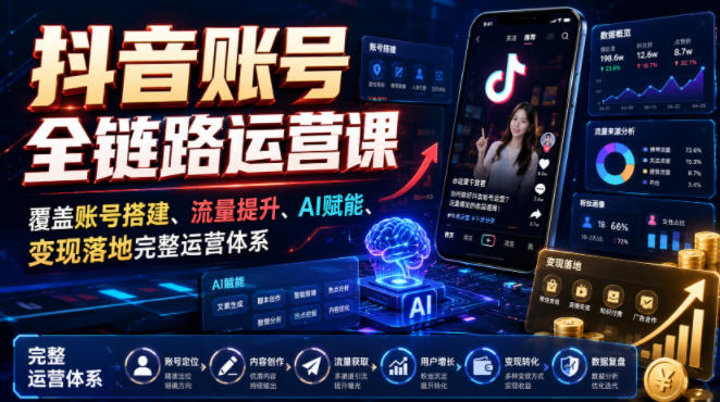 抖音账号全链路运营课，覆盖账号搭建、流量提升、AI赋能、变现落地完整运营体系-韬哥副业项目资源网