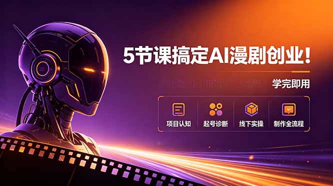 5节课搞定AI漫剧创业！项目认知+起号诊断+线下实操+制作全流程，学完即用-韬哥副业项目资源网
