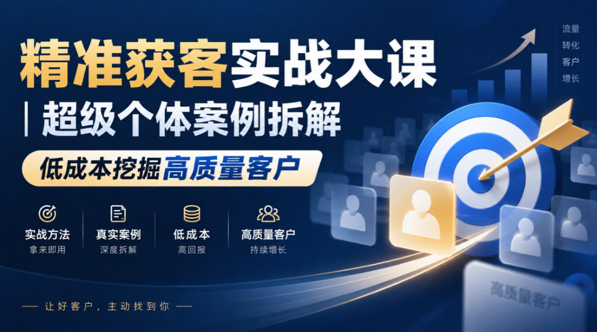 精准获客实战大课|超级个体案例拆解,低成本挖掘高质量客户-韬哥副业项目资源网