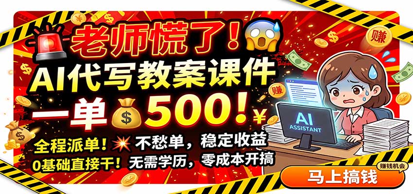 老师慌了！AI代写教案课件，一500，全程派单不愁单，0基础直接干-韬哥副业项目资源网