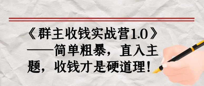 （1678期）《群主收钱实战营1.0》——简单粗暴，直入主题，直接收钱才是硬道理！-韬哥副业项目资源网