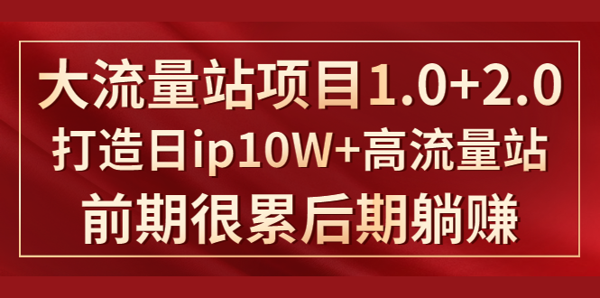 （1425期）《大流量站项目1.0+2.0》打造日ip10W+高流量站，前期很累后期躺赚-韬哥副业项目资源网