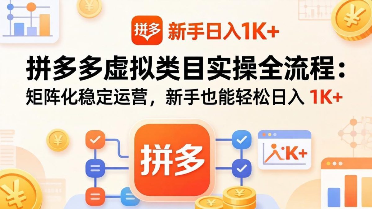 拼多多虚拟类目实操全流程:矩阵化稳定运营,新手也能轻松日入 1K+-韬哥副业项目资源网