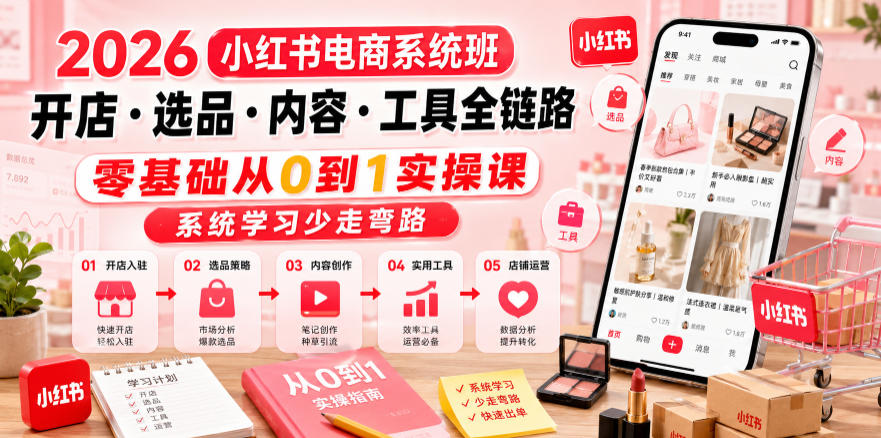 2026小红书电商系统班开店・选品・内容・工具全链路，零基础从0到1实操课，系统学习少走弯路-韬哥副业项目资源网