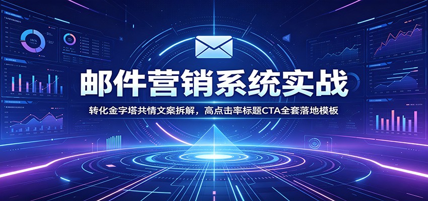 邮件营销系统实战:转化金字塔共情文案拆解,高点击率标题CTA全套落地模板-韬哥副业项目资源网