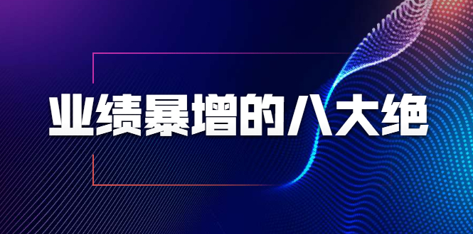 （1709期）业绩暴增的八大绝招，销售员必须掌握的硬核技能（9节视频课程）-韬哥副业项目资源网