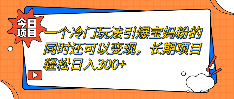 图片[1]-（7147期）一个冷门玩法引爆宝妈粉的同时还可以变现，长期项目轻松日入300+-韬哥副业项目资源网