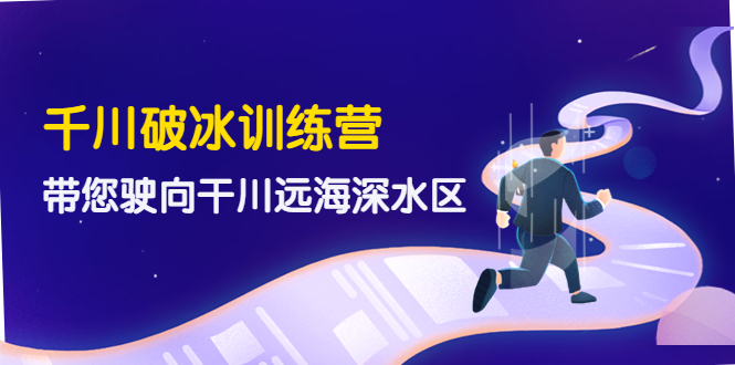 （4012期）千川破冰训练营，带您驶向干川远海深水区-价值499元-韬哥副业项目资源网