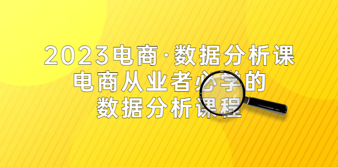 （5495期）2023电商·数据分析课，电商·从业者必学的数据分析课程（42节课）-韬哥副业项目资源网