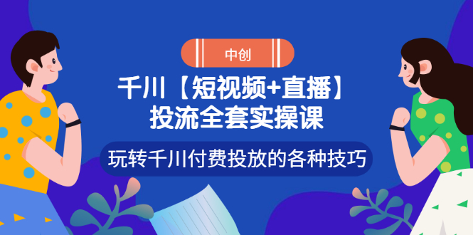 （2972期）【短视频+直播】投流全套实操课，玩转千川付费投放的各种技巧-韬哥副业项目资源网