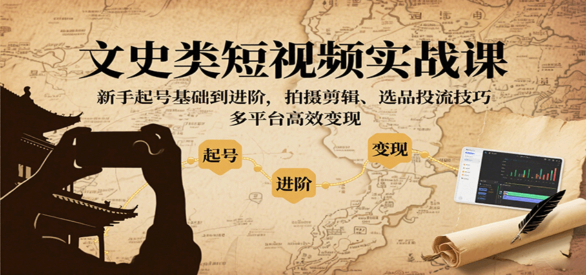 文史类短视频实战课，新手起号基础到进阶，拍摄剪辑、选品投流技巧，多平台高效变现-韬哥副业项目资源网