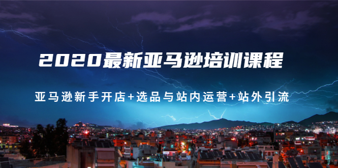 （1458期）2020最新亚马逊培训课程：亚马逊新手开店+选品与站内运营+站外引流(无水印)-韬哥副业项目资源网