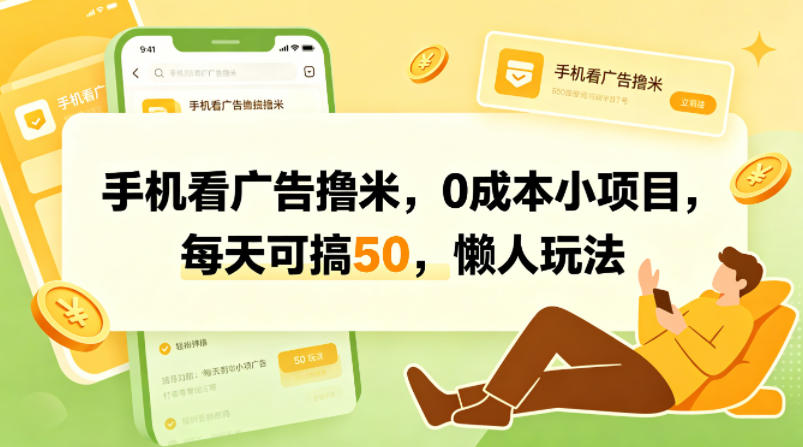 手机看广告撸米，0成本小项目，每天可搞50，懒人玩法-韬哥副业项目资源网