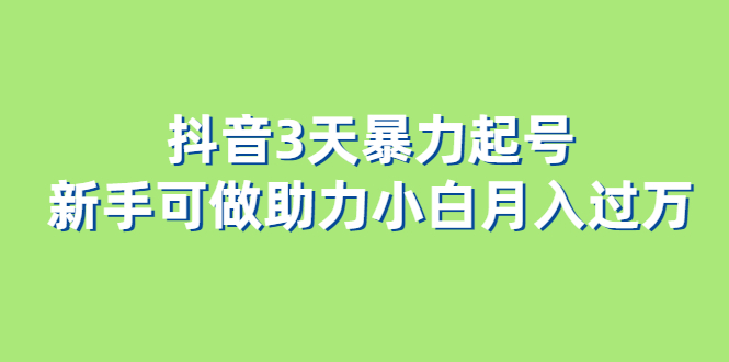 图片[1]-（6177期）抖音3天暴力起号新手可做助力小白月入过万-韬哥副业项目资源网