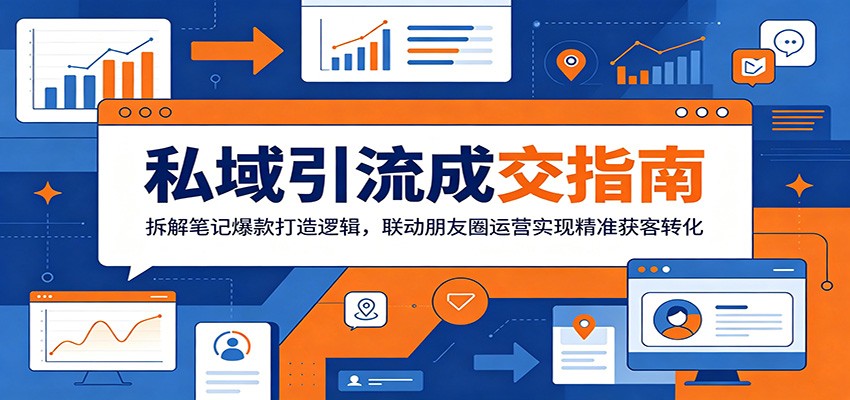 私域引流成交指南：拆解笔记爆款打造逻辑，联动朋友圈运营实现精准获客转化-韬哥副业项目资源网