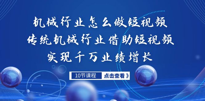 （7143期）机械行业怎么做短视频，传统机械行业借助短视频实现千万业绩增长-韬哥副业项目资源网