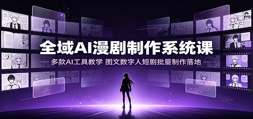 全域AI漫剧制作系统课：多款AI工具教学，图文数字人短剧批量制作落地-韬哥副业项目资源网