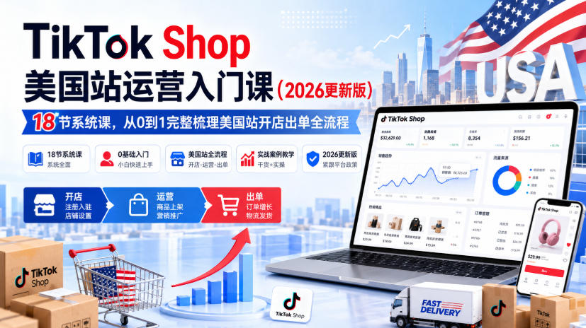 TikTok Shop美国站运营入门课（2026更新版），18节系统课，，从0到1完整梳理美国站开店出单全流程-韬哥副业项目资源网