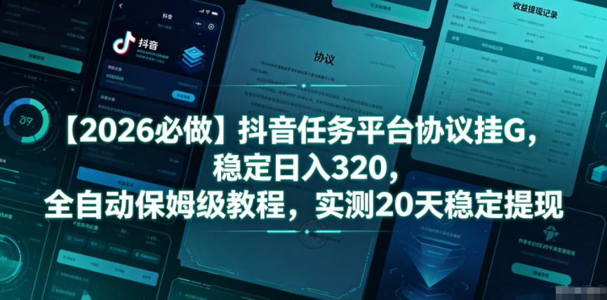 【2026必做】抖音任务平台协议挂G，稳定日入320，全自动保姆级教程，实测20天稳定提现【揭秘】-韬哥副业项目资源网