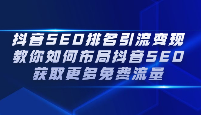 （2226期）抖音SEO排名引流变现，教你如何布局抖音SEO获取更多免费流量-韬哥副业项目资源网