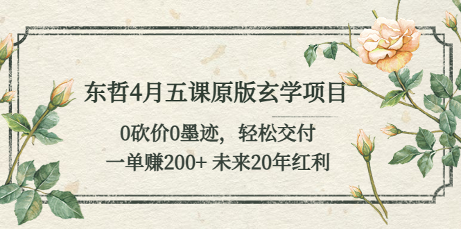 （5458期）东哲4月五课原版玄学项目：0砍价0墨迹 轻松交付 一单赚200+未来20年红利-韬哥副业项目资源网