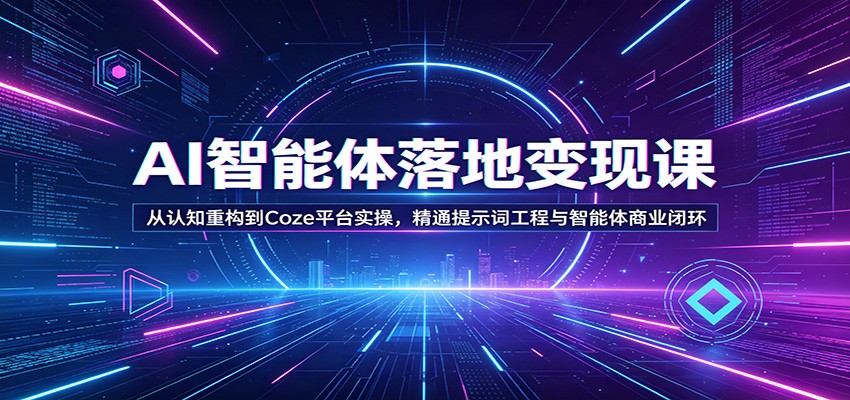 AI智能体落地变现课：从认知重构到Coze平台实操，精通提示词工程与智能体商业闭环-韬哥副业项目资源网