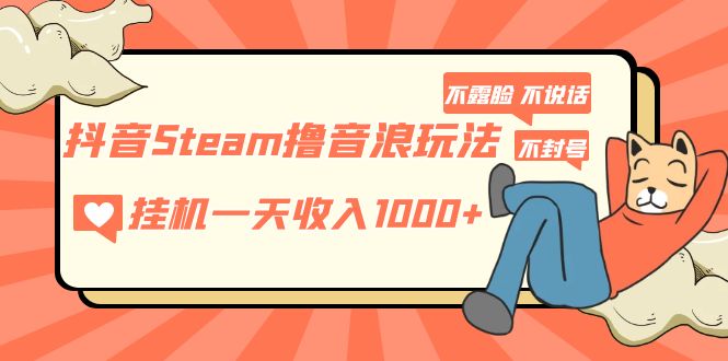 （5110期）抖音Steam撸音浪玩法 挂机一天收入1000+不露脸 不说话 不封号 社恐人群福音-韬哥副业项目资源网