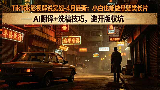 TikTok影视解说实战-4月最新:小白也能做悬疑类长片,AI翻译+洗稿技巧,避开版权坑-韬哥副业项目资源网