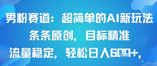 男粉赛道：超简单的AI新玩法条条原创，目标精准，流量稳定轻松日入6张+-韬哥副业项目资源网