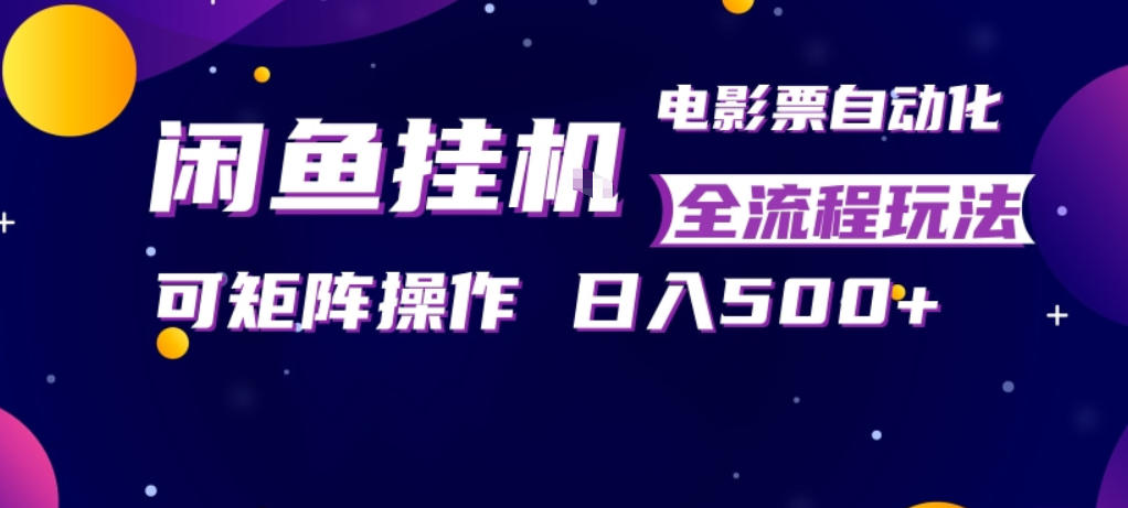 闲鱼全自动售卖电影票，全程挂G，可矩阵操作，小白轻松上手日入5张，稳定副业【揭秘】-韬哥副业项目资源网