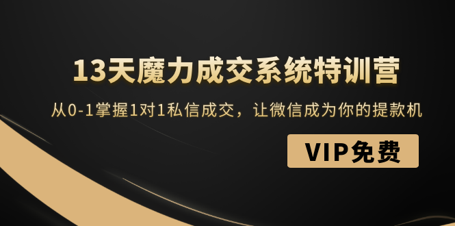 （1499期）13天魔力成交系统特训营：从0-1掌握1对1私信成交，让微信成为你的提款机