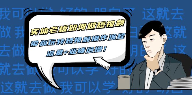 （4420期）实体老板如何做短视频：带你玩转短视频全套操作流程，流量+业绩倍增！-韬哥副业项目资源网