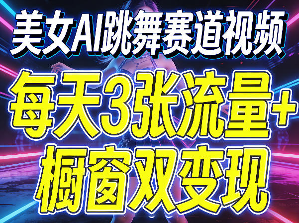 美女AI跳舞赛道视频,每天3张流量+橱窗双变现,新手保姆级制作教学-韬哥副业项目资源网