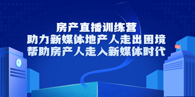 （3313期）房产直播训练营，助力新媒体地产人走出困境，帮助房产人走入新媒体时代-韬哥副业项目资源网