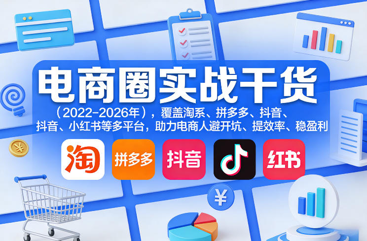 电商圈实战干货(2023-2026年),覆盖淘系、拼多多、抖音、小红书等多平台,助力电商人避开坑、提效率、稳盈利(更新08月08日)-韬哥副业项目资源网
