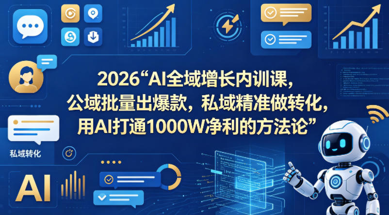 2026AI全域增长内训课,公域批量出爆款,私域精准做转化,用AI打通1000W净利的方法论-韬哥副业项目资源网