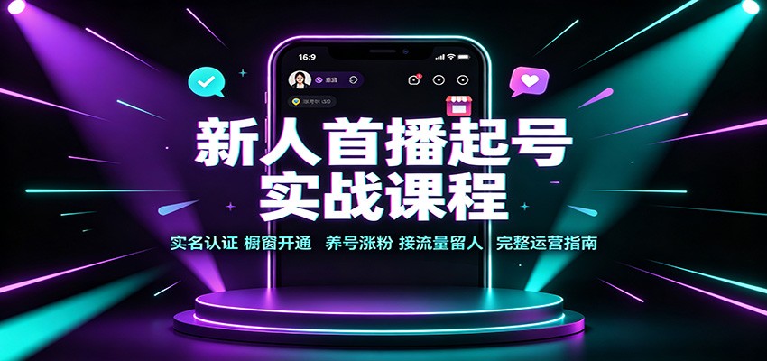 新人首播起号实战课程：实名认证橱窗开通，养号涨粉，接流量留人完整运营指南-韬哥副业项目资源网