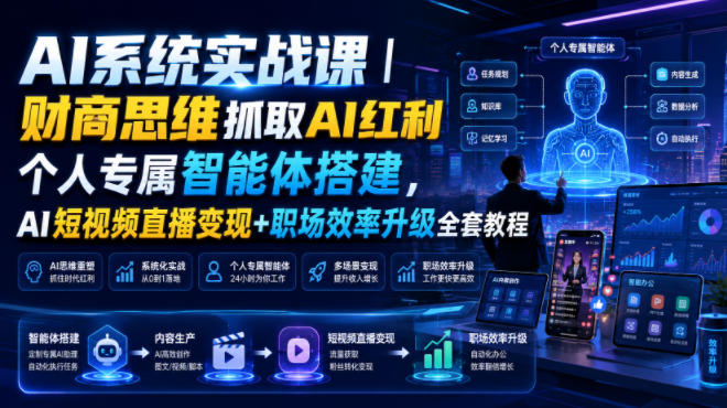 AI系统实战课｜财商思维抓取AI红利｜个人专属智能体搭建，AI短视频直播变现+职场效率升级全套教程-韬哥副业项目资源网