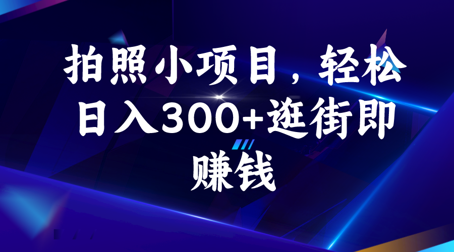 （6985期）拍照小项目，轻松日入300+逛街即赚钱-韬哥副业项目资源网